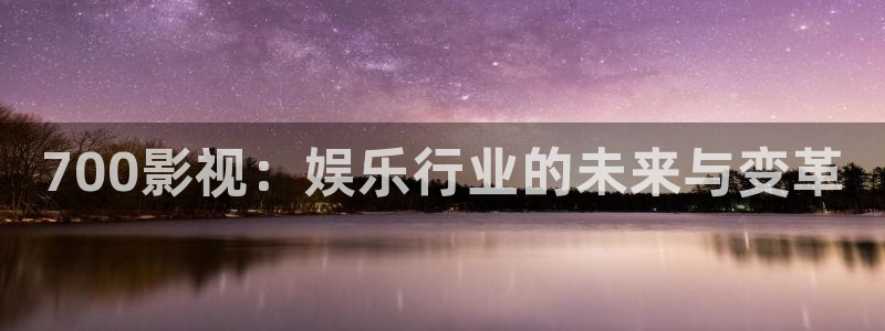 草草影院浮力：700影视：娱乐行业的未来与变革