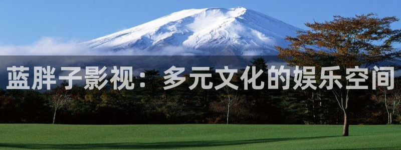 欧美浮力草草影院：蓝胖子影视：多元文化的娱乐空间